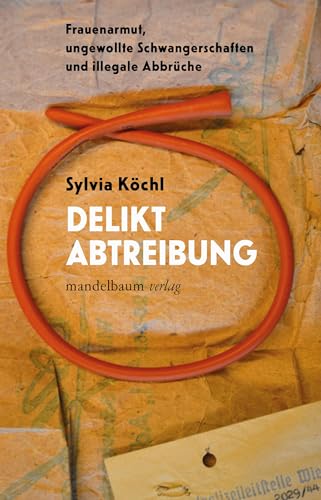 Delikt Abtreibung: Frauenarmut, ungewollte Schwangerschaften und illegale Abbrüche von Mandelbaum Verlag eG