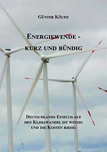 Energiewende - Kurz und Bündig: Deutschlands Einfluß auf den Klimawandel ist winzig und die Kosten riesig von Books on Demand