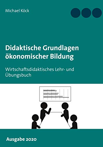 Didaktische Grundlagen ökonomischer Bildung: Wirtschaftsdidaktisches Lehr- und Übungsbuch - Ausgabe 2020 Didaktische Grundlagen ökonomischer Bildung: Wirtschaftsdidaktisches Lehr- und Übungsbuch - Ausgabe 2020