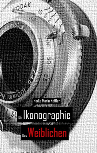 Die Ikonographie des Weiblichen: Ikonographische Formen der massenmedialen Repräsentation und Konstruktion der femme nouvelle am Beispiel der ... Printmedien des 20. Jahrhunderts