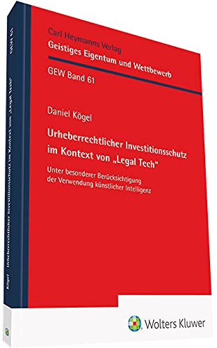 Urheberrechtlicher Investitionsschutz im Kontext von "Legal Tech": Unter besonderer Berücksichtigung der Ve rwendung künstlicher Intelligenz (Geistiges Eigentum und Wettbewerb (GEW))