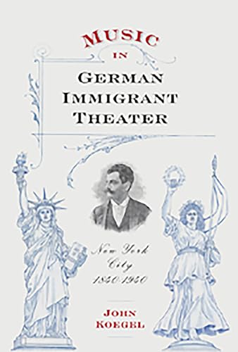 Music in German Immigrant Theater: New York City, 1840-1940 (Eastman Studies in Music, Band 62)