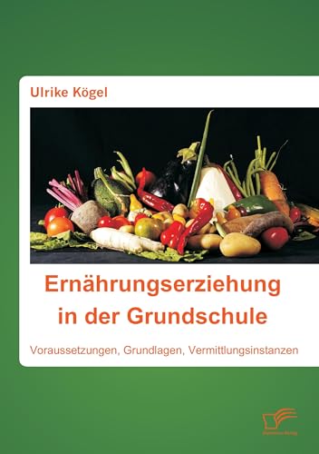 Ernährungserziehung in der Grundschule: Voraussetzungen, Grundlagen, Vermittlungsinstanzen von Diplomica Verlag