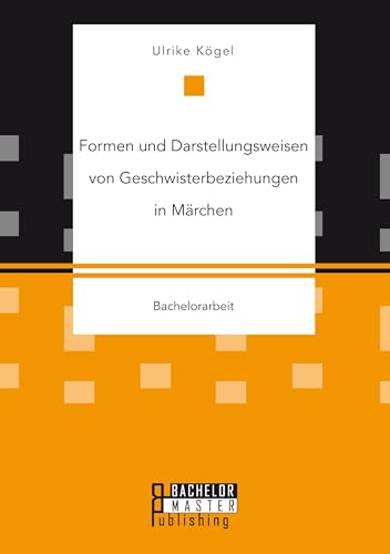 Formen und Darstellungsweisen von Geschwisterbeziehungen in Märchen Formen und Darstellungsweisen von Geschwisterbeziehungen in Märchen von Bachelor + Master Publ.