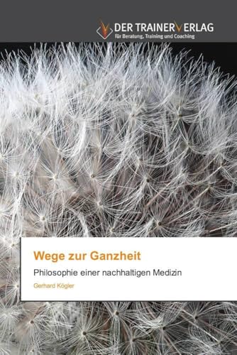 Wege zur Ganzheit: Philosophie einer nachhaltigen Medizin von Trainerverlag