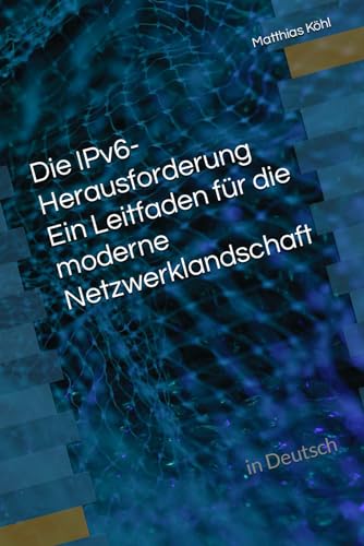 Die IPv6-Herausforderung Ein Leitfaden für die moderne Netzwerklandschaft: in Deutsch (Netzwerkgrundlagen)