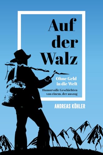 Auf der Walz - Ohne Geld in die Welt - Humorvolle Geschichten von einem, der auszog: Wahre Begebenheiten und Geschichten eines Handwerkers auf Wanderschaft, locker und amüsant erzählt (2. Auflage) von Independently published