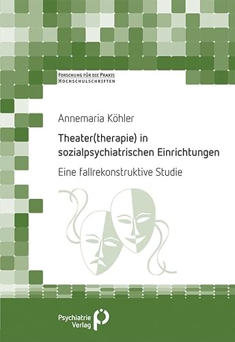 Theater(therapie) in sozialpsychiatrischen Einrichtungen: Eine fallrekonstruktive Studie (Forschung fuer die Praxis - Hochschulschriften) von Psychiatrie Verlag