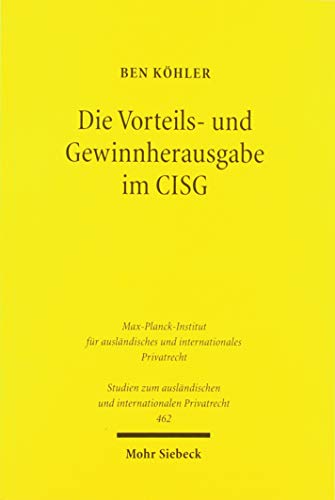 Die Vorteils- und Gewinnherausgabe im CISG: Zugleich ein Beitrag zu Zulässigkeit und Grenzen der eigenständigen Weiterentwicklung des Übereinkommens ... und internationalen Privatrecht, Band 462)
