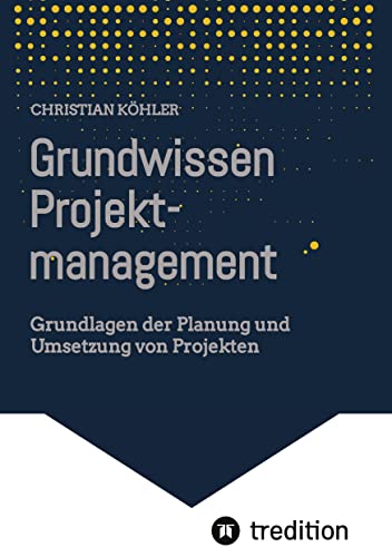 Grundwissen Projektmanagement: Grundlagen der Planung und Umsetzung von Projekten von tredition