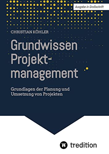 Grundwissen Projektmanagement: Grundlagen der Planung und Umsetzung von Projekten Grundwissen Projektmanagement: Grundlagen der Planung und Umsetzung von Projekten