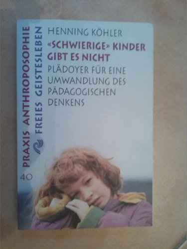Schwierige Kinder gibt es nicht: Plädoyer für eine Umwandlung des pädagogischen Denkens (Praxis Anthroposophie)