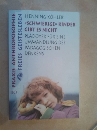 Schwierige Kinder gibt es nicht: Plädoyer für eine Umwandlung des pädagogischen Denkens (Praxis Anthroposophie)