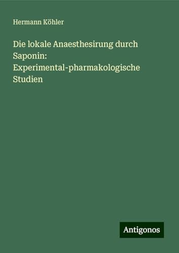 Die lokale Anaesthesirung durch Saponin: Experimental-pharmakologische Studien von Antigonos Verlag