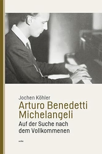 Arturo Benedetti Michelangeli: Auf der Suche nach dem Vollkommenen