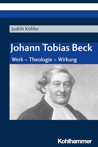 Johann Tobias Beck: Werk - Theologie - Wirkung von W. Kohlhammer GmbH