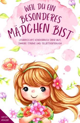 Weil du ein besonderes Mädchen bist: Lehrreiches Kinderbuch über Mut, innere Stärke und Selbstvertrauen