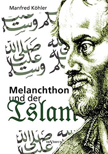 Melanchthon und der Islam: Ein Beitrag Zur Klärung Des Verhältnisses Zwischen Christentum Und Fremdreligionen In Der Reformationszeit