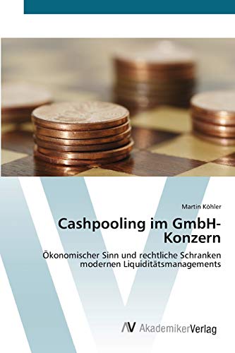 Cashpooling im GmbH-Konzern: Ökonomischer Sinn und rechtliche Schranken modernen Liquiditätsmanagements von AV Akademikerverlag
