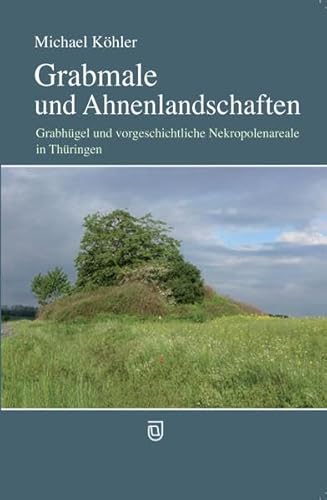 Grabmale und Ahnenlandschaften: Grabhügel und vorgeschichtliche Nekropolenareale in Thüringen von Jenzig