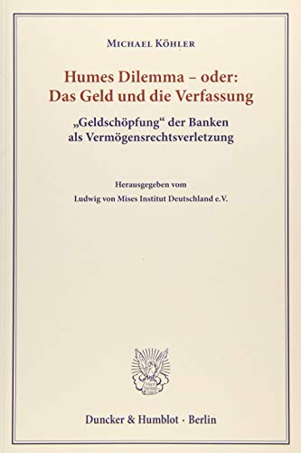 Humes Dilemma – oder: Das Geld und die Verfassung.: "Geldschöpfung" der Banken als Vermögensrechtsverletzung. Hrsg. vom Ludwig von Mises Institut Deutschland e.V.