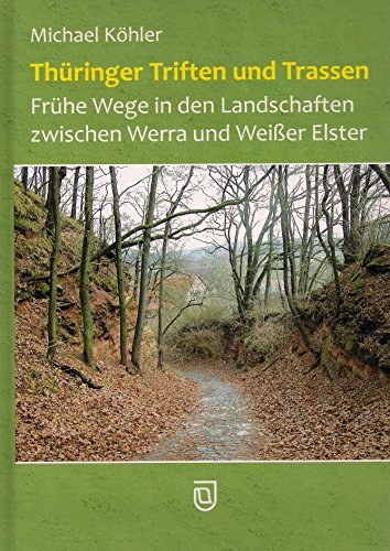 Thüringer Triften und Trassen: Frühe Wege in den Landschaften zwischen Werra und Weißer Elster