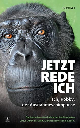 Jetzt rede ich. Ich, Robby, der Ausnahmeschimpanse: Die besondere Geschichte des berühmtesten Circus-Affen der Welt. Ein Urteil rettet sein Leben. von Musketier Verlag