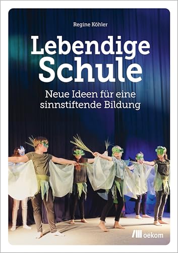 Lebendige Schule: Neue Ideen für eine sinnstiftende Bildung von Oekom Verlag GmbH