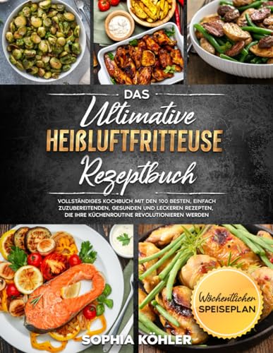 DAS ULTIMATIVE HEIßLUFTFRITTEUSE REZEPTBUCH: Vollständiges Kochbuch mit den 100 besten, einfach zuzubereitenden, gesunden und leckeren Rezepten, die Ihre Küchenroutine revolutionieren werden