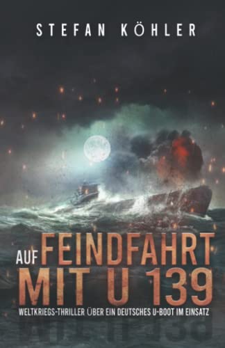 Auf Feindfahrt mit U 139: Weltkriegs-Thriller über ein deutsches U-Boot im Einsatz (Auf Feindfahrt - Romanreihe über deutsche U-Boote im Einsatz, Band 1) von EK-2 Publishing
