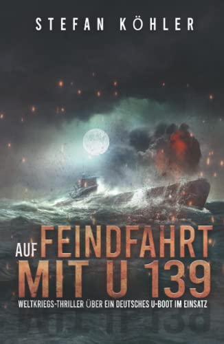 Auf Feindfahrt mit U 139: Weltkriegs-Thriller über ein deutsches U-Boot im Einsatz (Auf Feindfahrt - Romanreihe über deutsche U-Boote im Einsatz, Band 1) von EK-2 Publishing