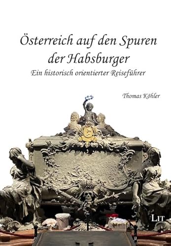 Österreich auf den Spuren der Habsburger: Ein historisch orientierter Reiseführer Österreich auf den Spuren der Habsburger: Ein historisch orientierter Reiseführer von Lit Verlag