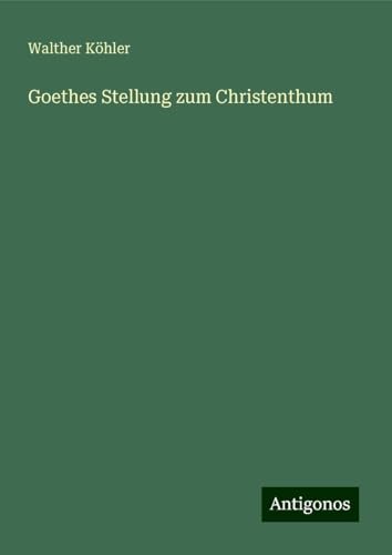 Goethes Stellung zum Christenthum von Antigonos Verlag