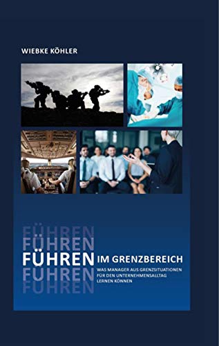 Führen im Grenzbereich: Was Manager aus Grenzsituationen für den Unternehmensalltag lernen können Führen im Grenzbereich: Was Manager aus Grenzsituationen für den Unternehmensalltag lernen können