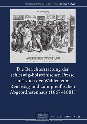 Die Berichterstattung der schleswig-holsteinischen Presse anlässlich der Wahlen zum Reichstag und zum preußischen Abgeordnetenhaus (1867–1881) (Otto-von-Bismarck-Stiftung, Wissenschaftliche Reihe)