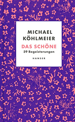 Das Schöne: 59 Begeisterungen von Carl Hanser Verlag GmbH & Co. KG