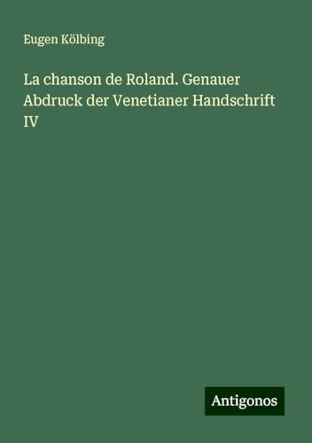 La chanson de Roland. Genauer Abdruck der Venetianer Handschrift IV von Antigonos Verlag