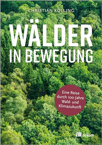 Wälder in Bewegung: Eine Reise durch hundert Jahre Wald- und Klimazukunft. Zukunftswälder gestalten, resiliente Baumarten fördern und ökologische Stabilität sichern