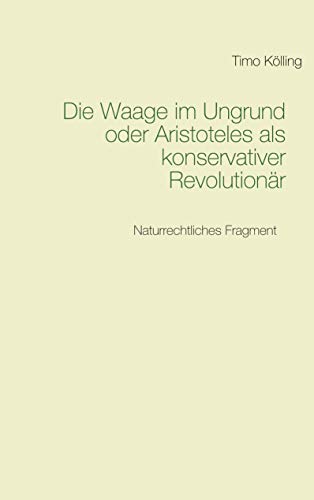 Die Waage im Ungrund oder Aristoteles als konservativer Revolutionär: Naturrechtliches Fragment von Books on Demand