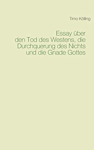 Essay über den Tod des Westens, die Durchquerung des Nichts und die Gnade Gottes von Books on Demand