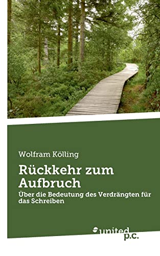 Rückkehr zum Aufbruch: Über die Bedeutung des Verdrängten für das Schreiben