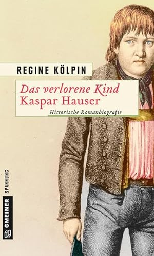 Das verlorene Kind - Kaspar Hauser: Historische Romanbiografie (Historische Romane im GMEINER-Verlag)