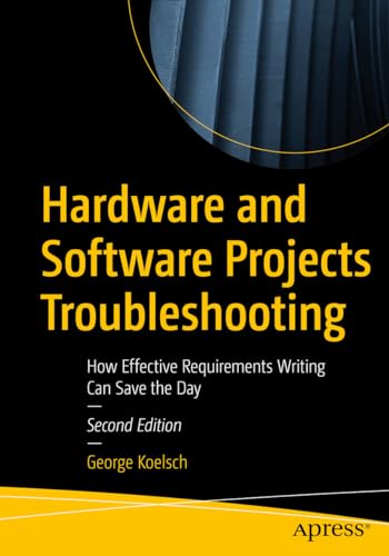 Hardware and Software Projects Troubleshooting: How Effective Requirements Writing Can Save the Day von Apress