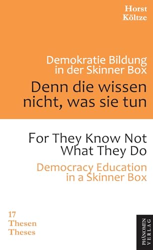 Denn die wissen nicht was sie tun: 17 Thesen zur Demokratiebildung der jungen Generation in der Skinner-Box Denn die wissen nicht was sie tun: 17 Thesen zur Demokratiebildung der jungen Generation in der Skinner-Box von Phänomen Verlag