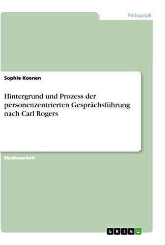 Hintergrund und Prozess der personenzentrierten Gesprächsführung nach Carl Rogers von Grin Verlag