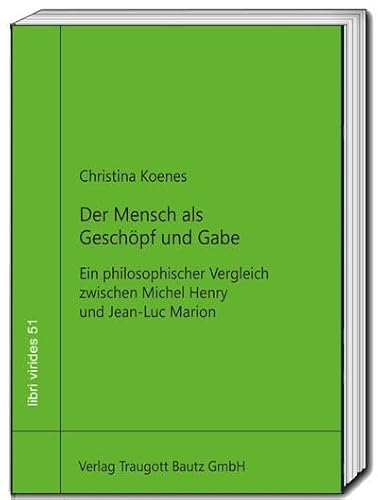 Der Mensch als Geschöpf und Gabe: Ein philosophischer Vergleich zwischen Michel Henry und Jean-Luc Marion (libri virides: D A S J U N G E F O R U M) von Bautz, Traugott