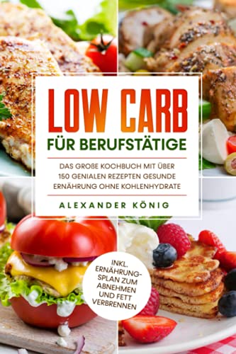 Low Carb für Berufstätige: Das große Kochbuch mit über 150 genialen Rezepten - Gesunde Ernährung ohne Kohlenhydrate inkl. Ernährungsplan zum Abnehmen und Fett verbrennen von Independently published