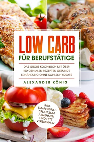 Low Carb für Berufstätige: Das große Kochbuch mit über 150 genialen Rezepten - Gesunde Ernährung ohne Kohlenhydrate inkl. Ernährungsplan zum Abnehmen und Fett verbrennen
