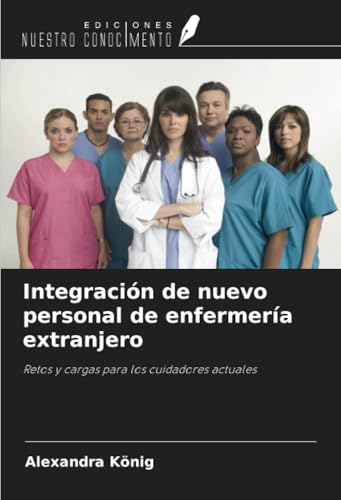 Integración de nuevo personal de enfermería extranjero: Retos y cargas para los cuidadores actuales von Ediciones Nuestro Conocimiento
