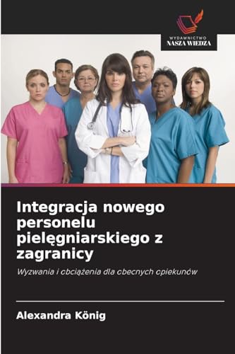 Integracja nowego personelu pielęgniarskiego z zagranicy: Wyzwania i obciążenia dla obecnych opiekunów: Wyzwania i obci¿¿enia dla obecnych opiekunów von Wydawnictwo Nasza Wiedza